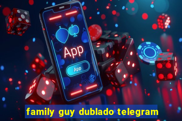 family guy dublado telegram